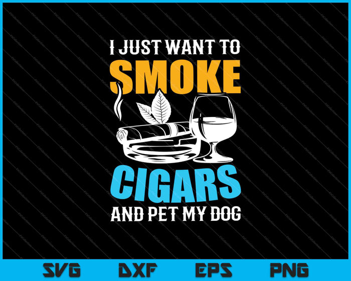 I Just Want To Smoke Cigars and Pet My Dog SVG PNG Cutting Printable Files