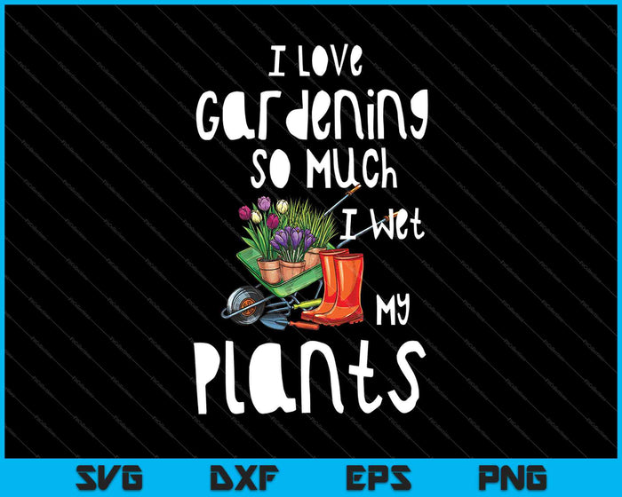 Ik hou zo veel van tuinieren dat ik mijn planten nat maak SVG PNG snijden afdrukbare bestanden
