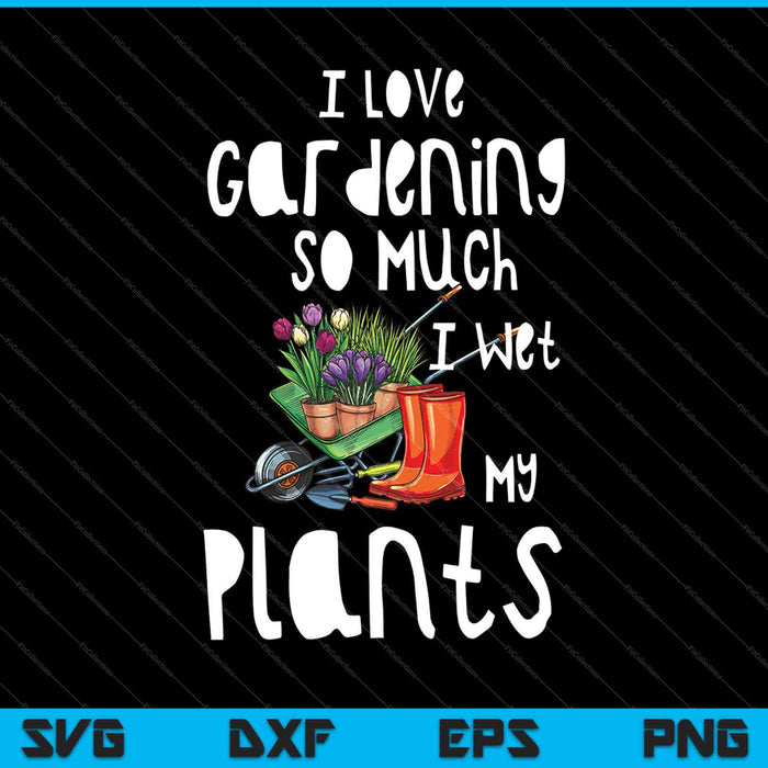 Ik hou zo veel van tuinieren dat ik mijn planten nat maak SVG PNG snijden afdrukbare bestanden