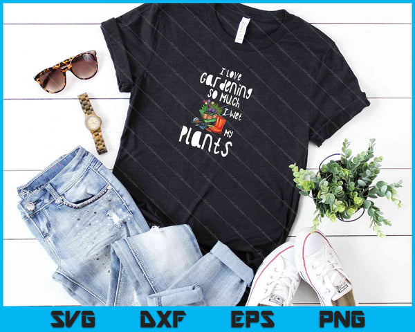 I Love Gardening So Much I Wet My Plants SVG PNG Cutting Printable Files - on a t-shirt