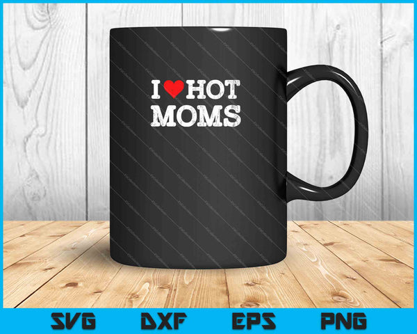 I Love Hot Moms SVG PNG Cutting Printable Files