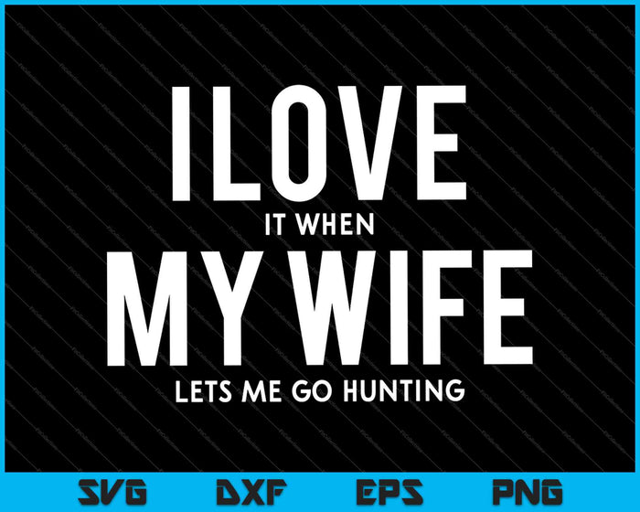 I Love It When My Wife Lets Me Go Hunting SVG PNG Cutting Printable Files