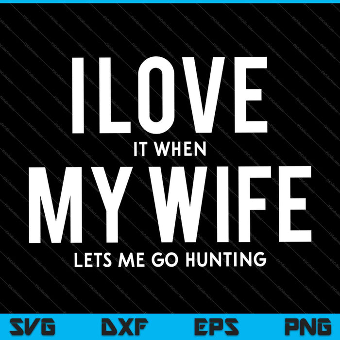 I Love It When My Wife Lets Me Go Hunting SVG PNG Cutting Printable Files