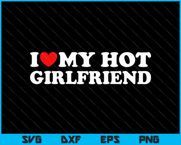 I Love My Hot Girlfriend SVG PNG Cutting Printable Files