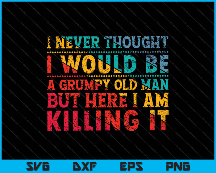 I Never Thought I Would Be A Grumpy Old Man SVG PNG Cutting Printable Files