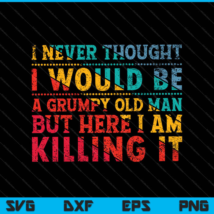 I Never Thought I Would Be A Grumpy Old Man SVG PNG Cutting Printable Files