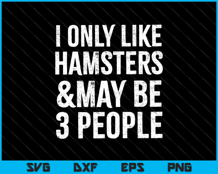 I Only Like Hamsters and maybe 3 people SVG PNG Cutting Printable Files