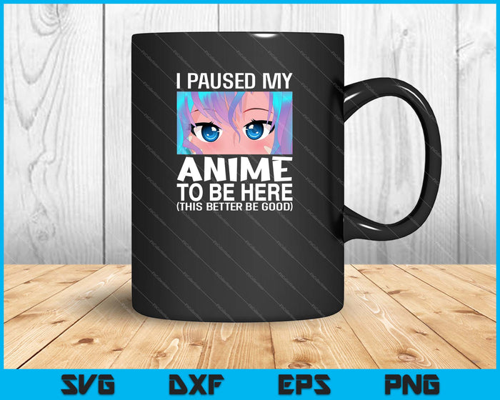 I Paused My Anime To Be Here SVG PNG Cutting Printable Files