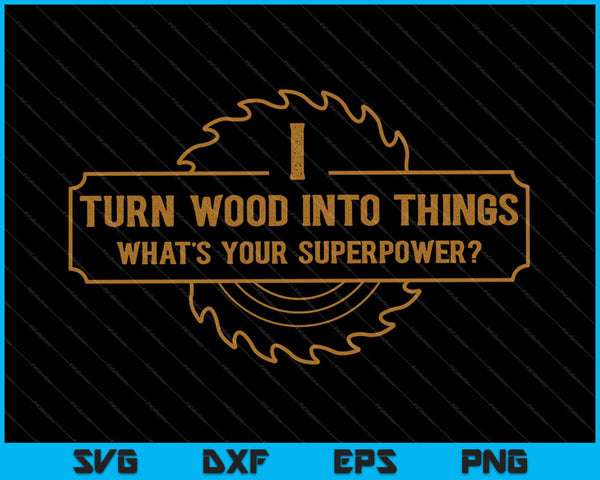 I Turn Wood Into Things What's Your Superpower SVG PNG Cutting Printable Files