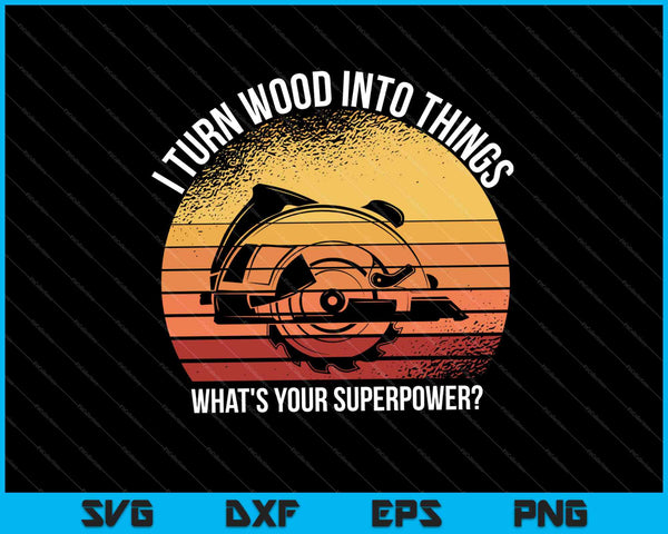 I Turn Wood into Things What's Your Superpower Carpenter SVG PNG Cutting Printable Files