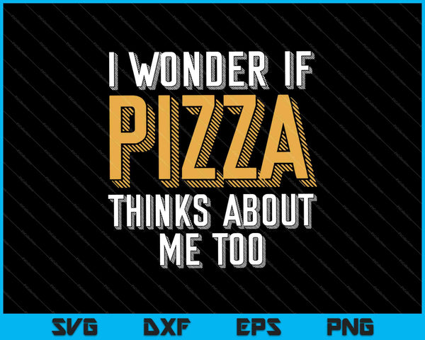 Me pregunto si Pizza también piensa en mí SVG PNG cortando archivos imprimibles