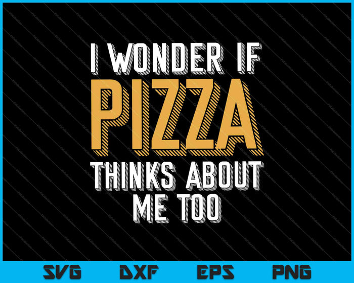 I Wonder If Pizza Thinks About Me Too SVG PNG Cutting Printable Files