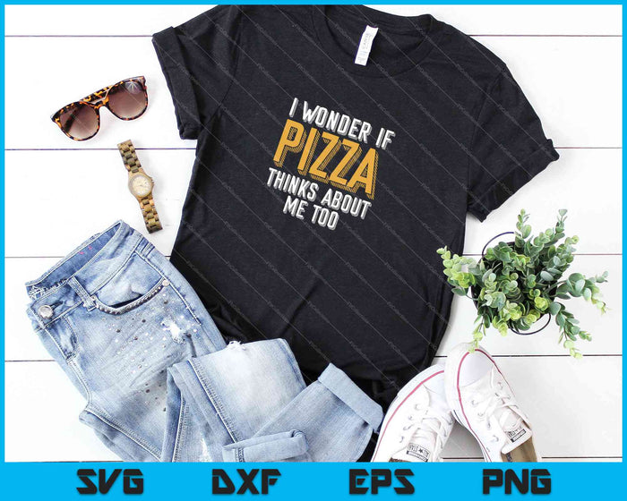 I Wonder If Pizza Thinks About Me Too SVG PNG Cutting Printable Files