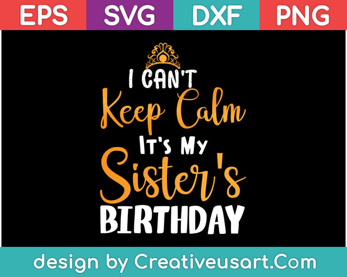 I Can't Keep Calm It's My Sister Birthday SVG PNG Cutting Printable Files