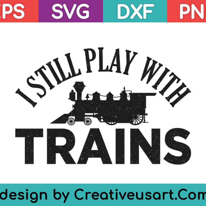I Still Play With Trains SVG PNG Cutting Printable Files