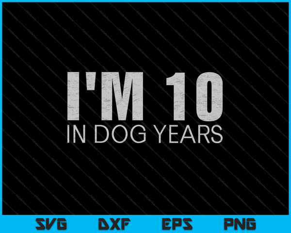 I'm 10 In Dog Years SVG PNG Cutting Printable Files