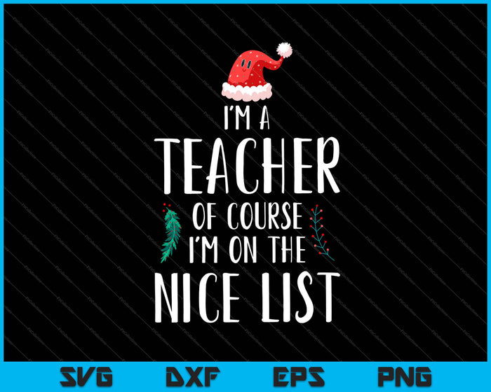 I'm A Teacher Of Course I'm On The Nice List Christmas Svg Cutting Printable Files