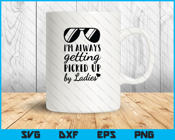 I’m Always Getting Picked Up by Ladies SVG PNG Cutting Printable Files