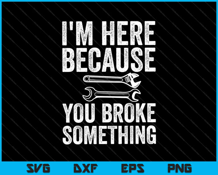 I'm Here Because You Broke Something Mechanic SVG PNG Cutting Printable Files