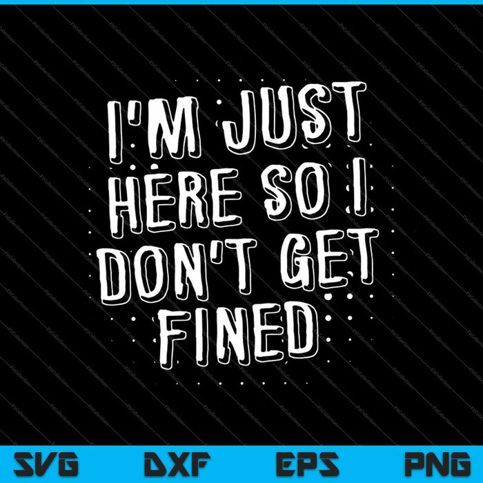 I'm Just Here So I Don't Get Fined SVG PNG Cutting Printable Files
