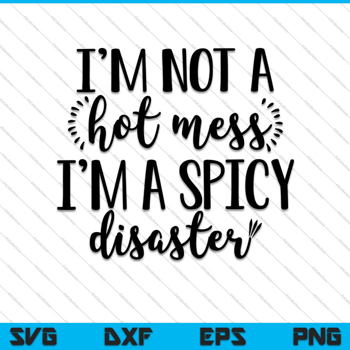 I'm not a hot mess I'm a spicy Disaster SVG PNG Cutting Printable Files