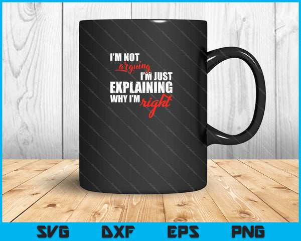 I'm Not Arguing I'm Just Explaining Why I'm Right SVG PNG Files