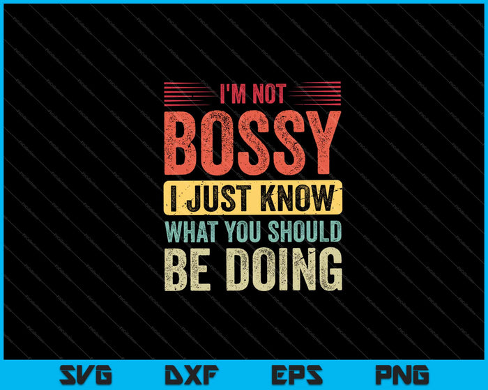 I'm Not Bossy I Just Know What You Should Be Doing Svg Cutting Printable Files