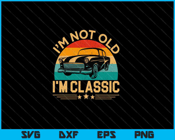 I'm Not Old I'm Classic Funny Car Graphic SVG PNG Cutting Printable Files