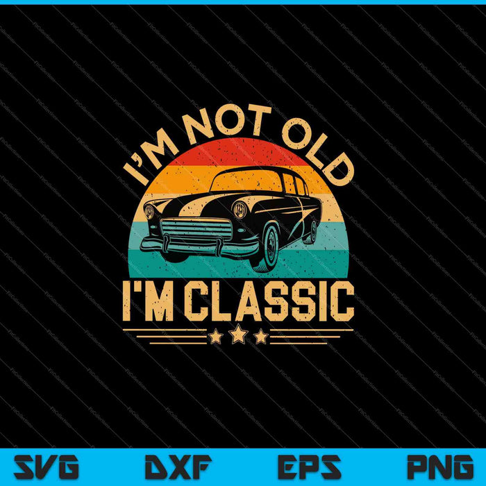 I'm Not Old I'm Classic Funny Car Graphic SVG PNG Cutting Printable Files