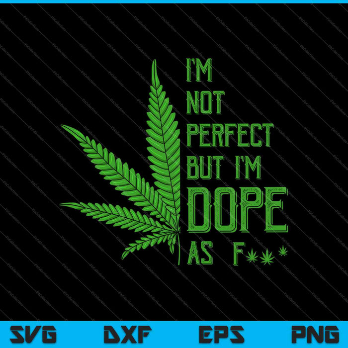 I'm Not Perfect But I'm Dope As Fuck Weed SVG PNG Cutting Printable Files