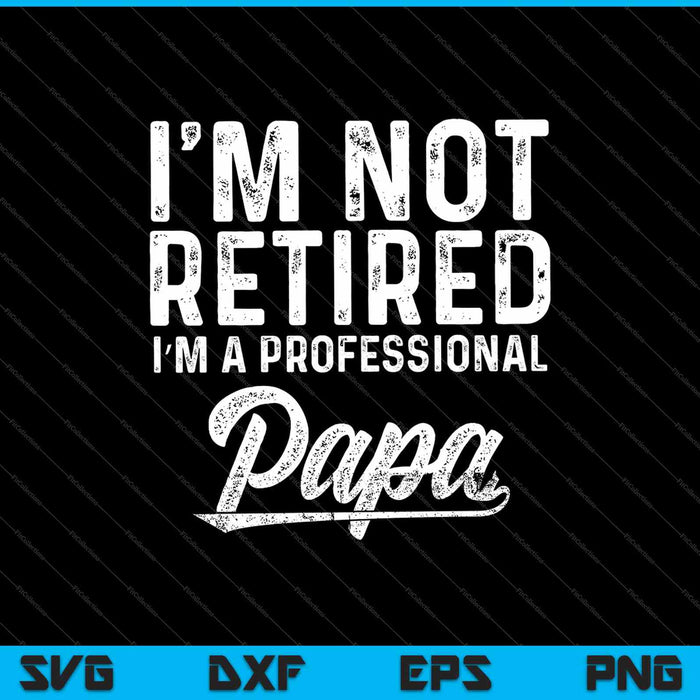 I'm Not Retired I'm A Professional Papa SVG PNG Cutting Printable Files