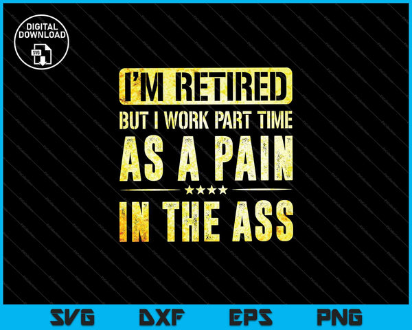 I'm Retired But I Work Part Time As A Pain In The Ass SVG PNG Cutting Printable Files