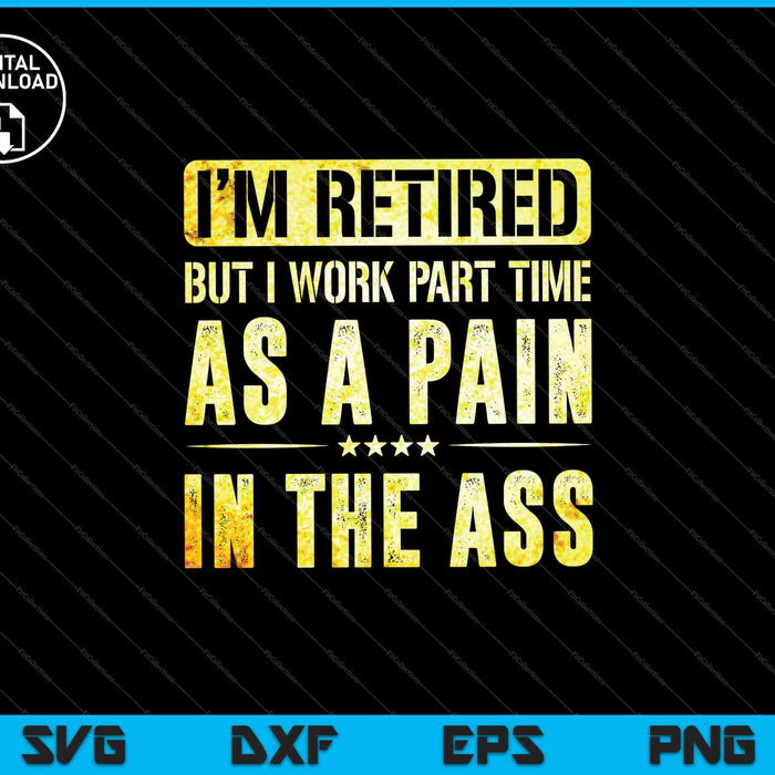I'm Retired But I Work Part Time As A Pain In The Ass SVG PNG Cutting Printable Files