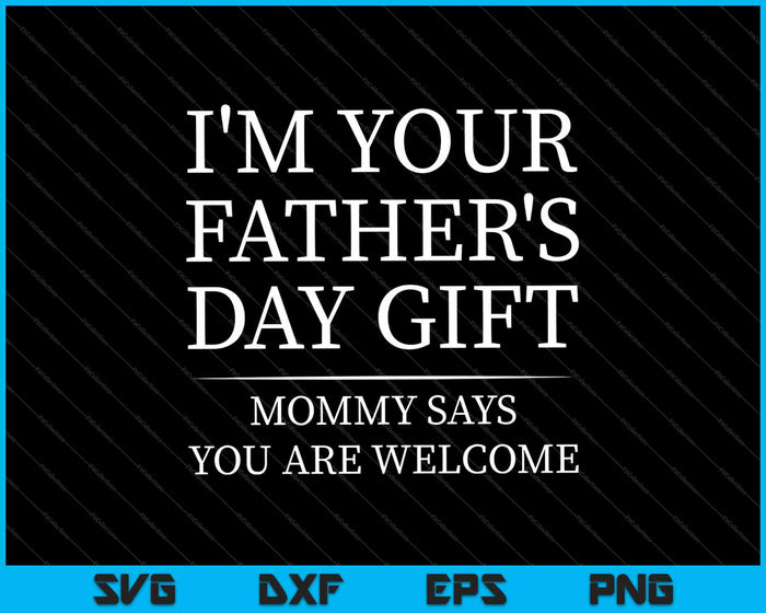I'm Your Father's Day Gift Mommy Says You Are Welcome SVG PNG Cutting Printable Files