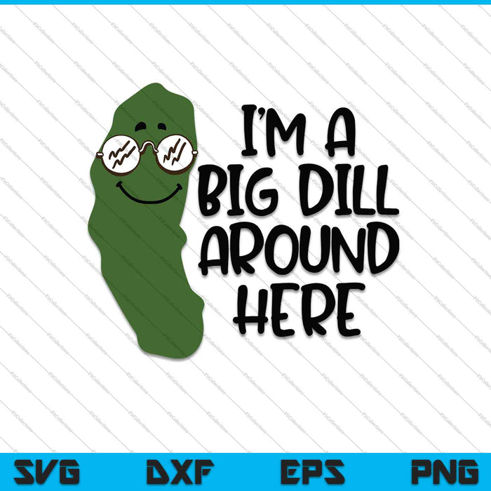 I'm a Big Dill Around Here SVG PNG Cutting Printable Files