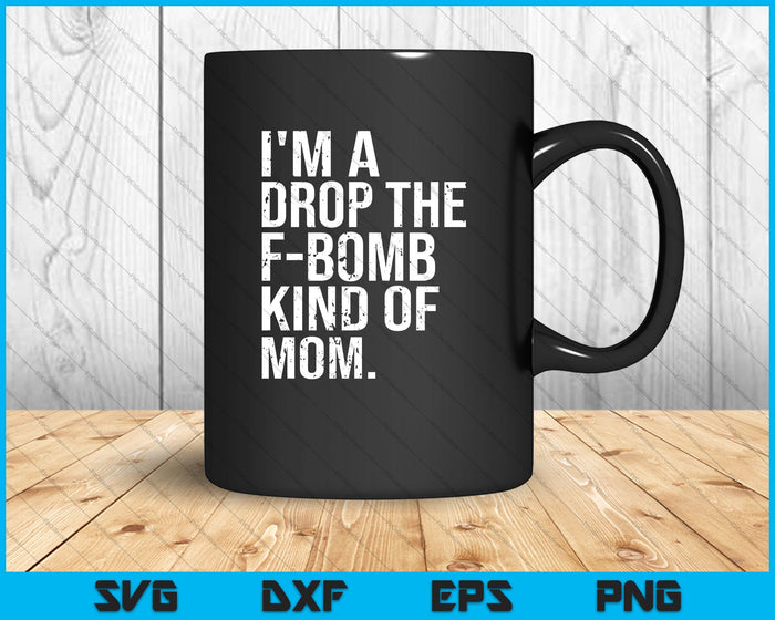 I'm a Drop the F Bomb Kind of Mom SVG PNG Cutting Printable Files