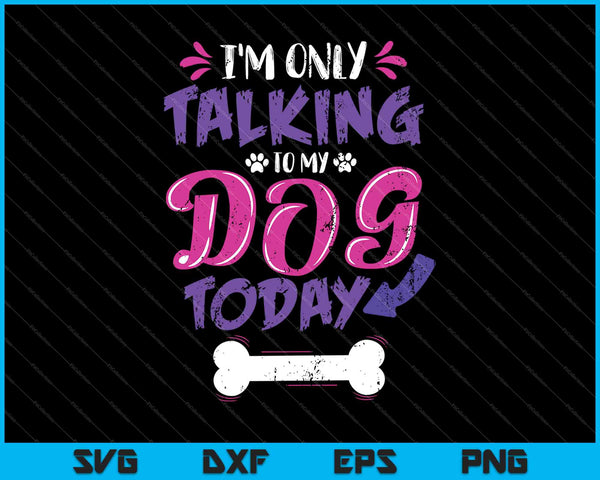 Sólo estoy hablando con mis perros hoy SVG PNG cortando archivos imprimibles