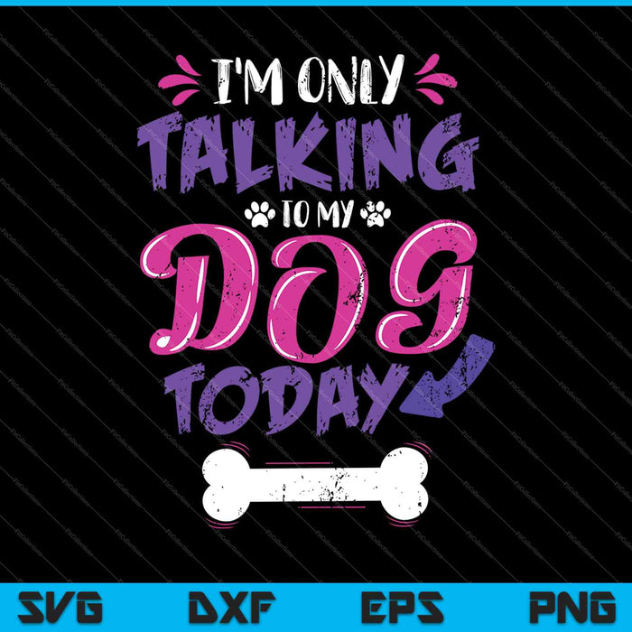 Ik praat alleen met mijn honden vandaag SVG PNG snijden afdrukbare bestanden
