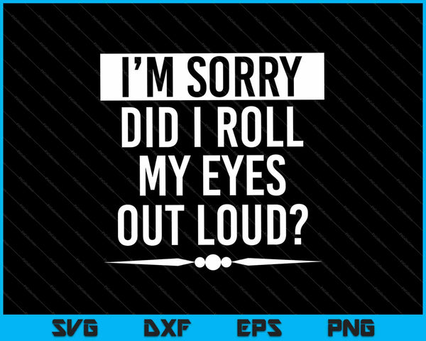 I’m Sorry Did I Roll My Eyes Out Loud SVG PNG Cutting Printable Files