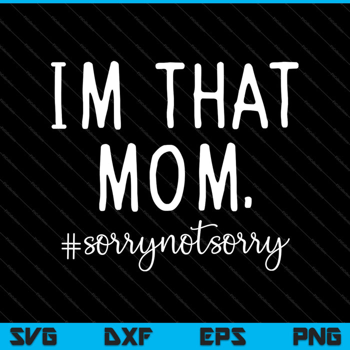 I’m that Mom Sorry Not Sorry SVG PNG Cutting Printable Files