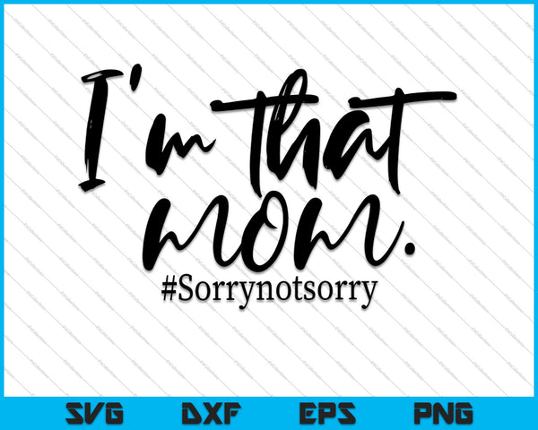 I’m that Mom Sorry Not Sorry, Mom Life SVG PNG Cutting Printable Files