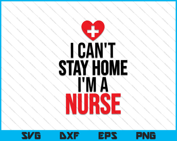 I Can't Stay Home I'm A Nurse Quarantine SVG PNG Cutting Printable Files
