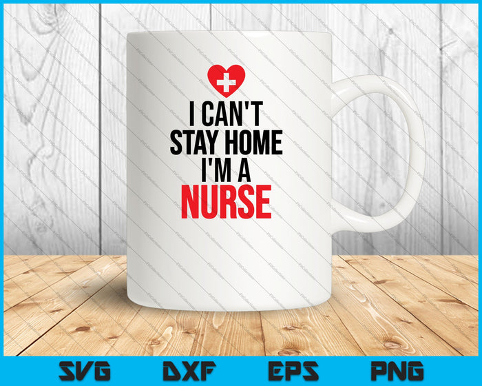 I Can't Stay Home I'm A Nurse Quarantine SVG PNG Cutting Printable Files