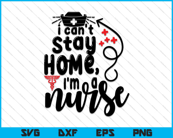 I can't stay home, I'm a nurse SVG PNG Digital Cutting Files