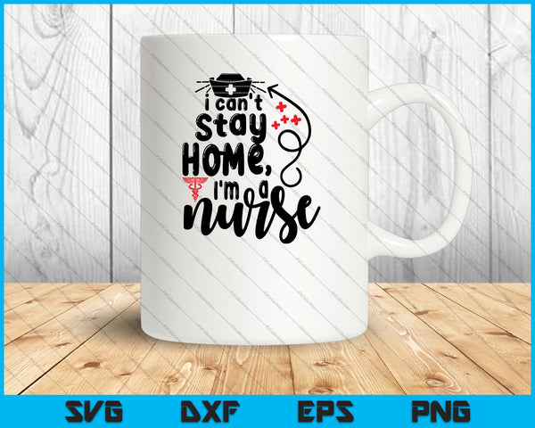 I can't stay home, I'm a nurse SVG PNG Digital Cutting Files
