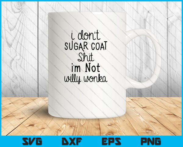 I don't sugar coat shit I'm not Willy Wonka SVG PNG Cutting Printable Files