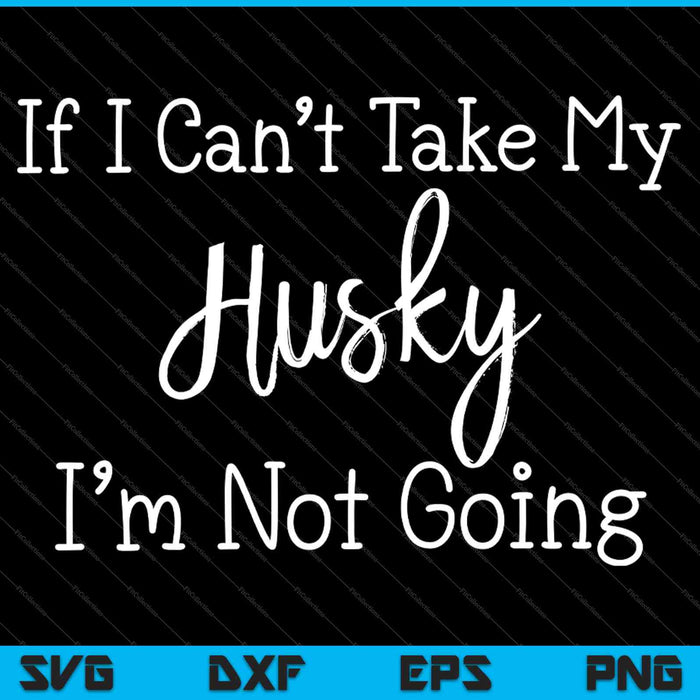 If I Can't Take My Husky Funny Pet Dogs SVG PNG Cutting Printable Files