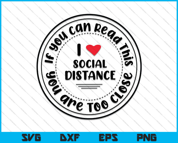 If You Can Read This You are Too Close, I Love Social Distance SVG PNG Printable Files