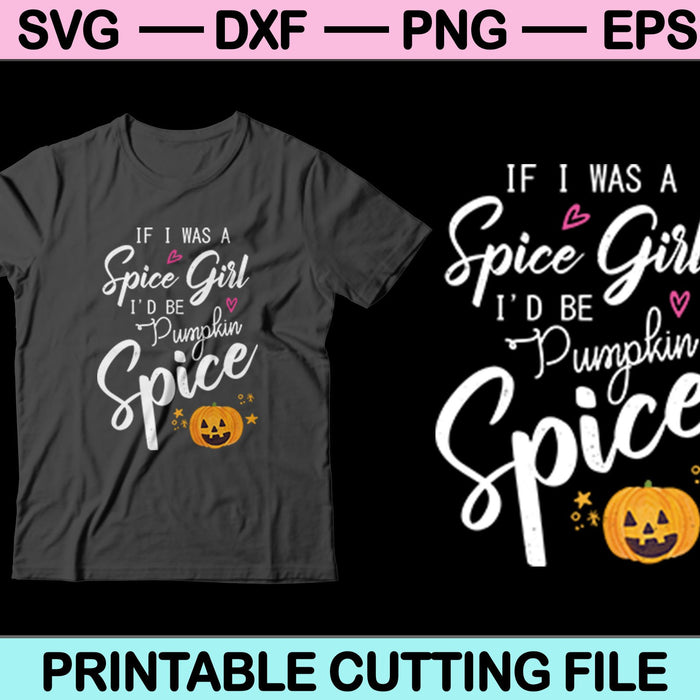 If I Was A Spice Girl I'd Be Pumpkin Spice Svg Cutting Printable Files