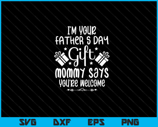 I'm Your Fathers Day Gift Mom Says You're Welcome Svg Cutting Printable Files